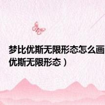 梦比优斯无限形态怎么画(梦比优斯无限形态)