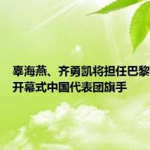 辜海燕、齐勇凯将担任巴黎残奥会开幕式中国代表团旗手