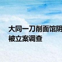 大同一刀削面馆阴阳价被立案调查