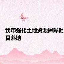 我市强化土地资源保障促重大项目落地