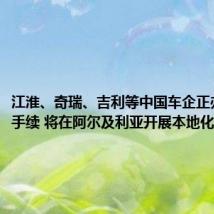 江淮、奇瑞、吉利等中国车企正办理投资手续 将在阿尔及利亚开展本地化生产