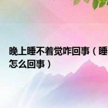 晚上睡不着觉咋回事（睡不着觉怎么回事）