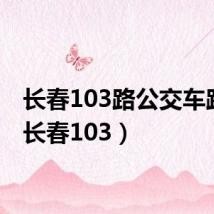 长春103路公交车路线（长春103）