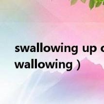 swallowing up of（swallowing）