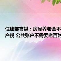 住建部官媒：房屋养老金不是房地产税 公共账户不需要老百姓出钱