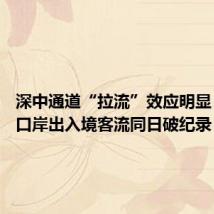 深中通道“拉流”效应明显 深圳四口岸出入境客流同日破纪录