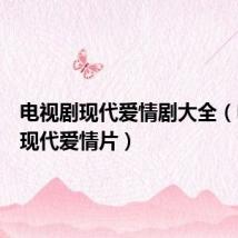 电视剧现代爱情剧大全（电视剧现代爱情片）