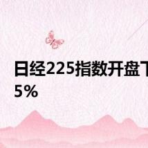 日经225指数开盘下跌0.5%