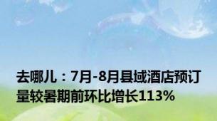 去哪儿：7月-8月县域酒店预订量较暑期前环比增长113%