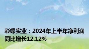 彩蝶实业：2024年上半年净利润同比增长12.12%