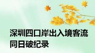 深圳四口岸出入境客流同日破纪录