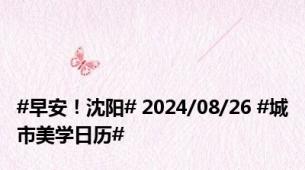 #早安！沈阳# 2024/08/26 #城市美学日历#
