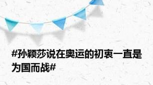 #孙颖莎说在奥运的初衷一直是为国而战#