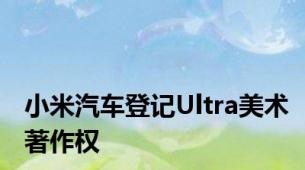 小米汽车登记Ultra美术著作权