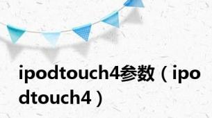 ipodtouch4参数（ipodtouch4）