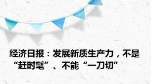 经济日报：发展新质生产力，不是“赶时髦”、不能“一刀切”