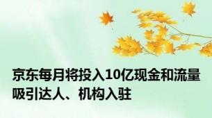 京东每月将投入10亿现金和流量吸引达人、机构入驻