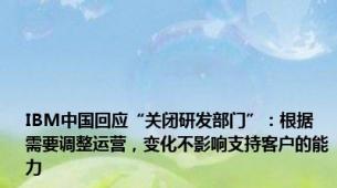 IBM中国回应“关闭研发部门”：根据需要调整运营，变化不影响支持客户的能力