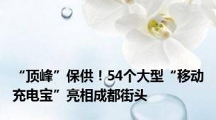 “顶峰”保供！54个大型“移动充电宝”亮相成都街头
