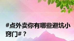 #点外卖你有哪些避坑小窍门#？