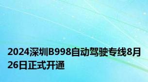 2024深圳B998自动驾驶专线8月26日正式开通