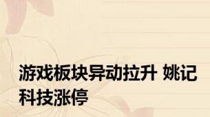 游戏板块异动拉升 姚记科技涨停