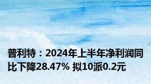 普利特：2024年上半年净利润同比下降28.47% 拟10派0.2元