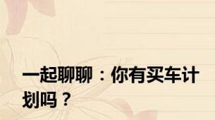 一起聊聊：你有买车计划吗？