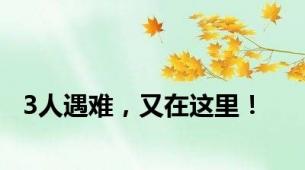 3人遇难，又在这里！
