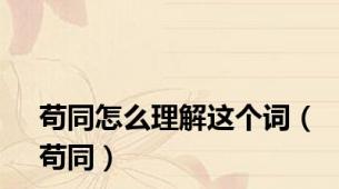 苟同怎么理解这个词（苟同）