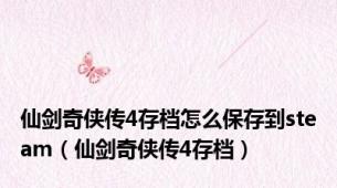 仙剑奇侠传4存档怎么保存到steam（仙剑奇侠传4存档）
