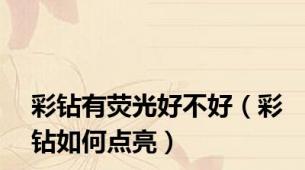 彩钻有荧光好不好（彩钻如何点亮）