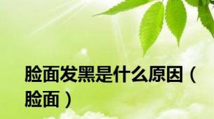 脸面发黑是什么原因（脸面）