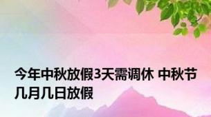 今年中秋放假3天需调休 中秋节几月几日放假