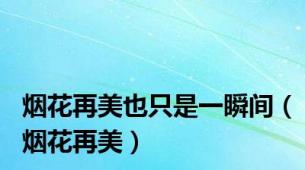 烟花再美也只是一瞬间（烟花再美）
