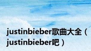 justinbieber歌曲大全（justinbieber吧）