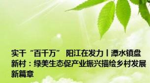 实干“百千万” 阳江在发力丨潭水镇盘新村：绿美生态促产业振兴描绘乡村发展新篇章