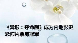 《异形：夺命舰》成为内地影史恐怖片票房冠军