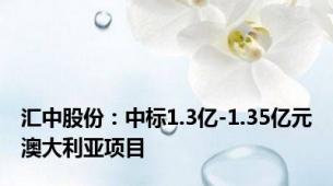 汇中股份：中标1.3亿-1.35亿元澳大利亚项目