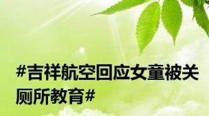 #吉祥航空回应女童被关厕所教育#