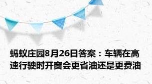 蚂蚁庄园8月26日答案：车辆在高速行驶时开窗会更省油还是更费油