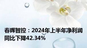 春晖智控：2024年上半年净利润同比下降42.34%