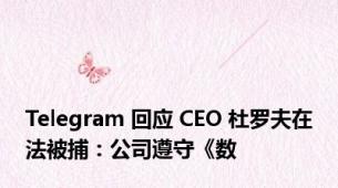 Telegram 回应 CEO 杜罗夫在法被捕：公司遵守《数