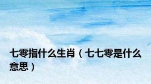 七零指什么生肖（七七零是什么意思）