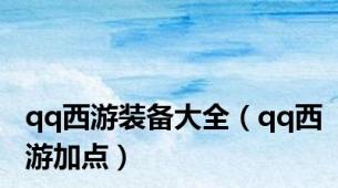 qq西游装备大全（qq西游加点）