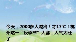 今天，2000多人喊冷！才17℃！杭州这一“反季节”大赛，人气太旺了