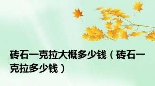 砖石一克拉大概多少钱（砖石一克拉多少钱）