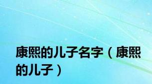康熙的儿子名字（康熙的儿子）