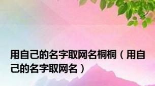 用自己的名字取网名桐桐（用自己的名字取网名）