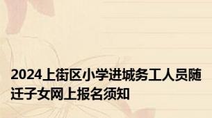 2024上街区小学进城务工人员随迁子女网上报名须知